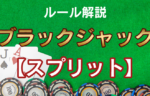 ブラックジャック スプリット 初心者用ルール解説