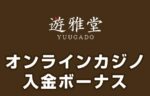 【遊雅堂入金ボーナス 総額最高95,000円】オンラインカジノ 2023
