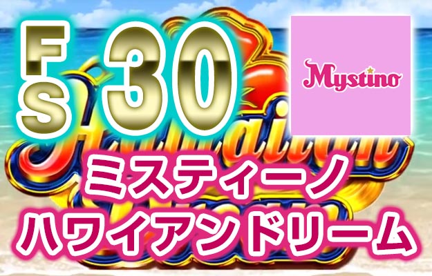 【ハワイアンドリーム フリースピン50回 進呈!】ミスティーノ 2022/5/11～17