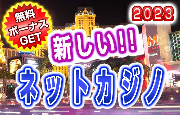 新しいネットカジノ最新一覧 入金不要ボーナス&入金ボーナス 2023版
