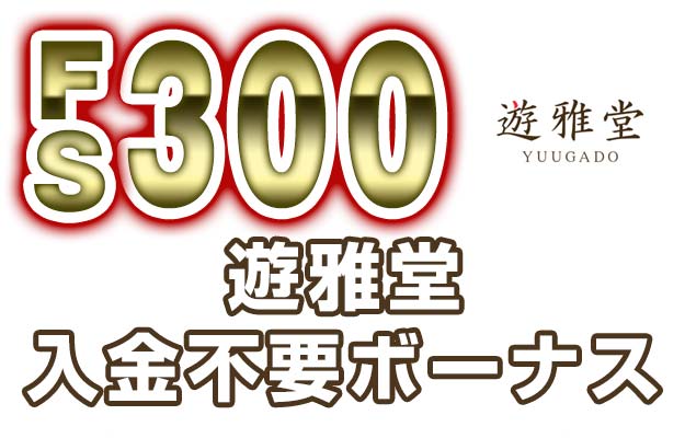 【遊雅堂 入金不要ボーナス:FS300回】オンラインカジノ 2023