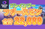 【総数22,200回フリースピン計100名に放出! プレインゴー!!】カジノデイズ 2023/6/25まで