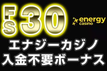 【エナジーカジノ 入金不要ボーナス：FS30回】オンラインカジノ 2023