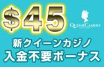 【新クイーンカジノ 入金不要ボーナス：$45】オンラインカジノ 2023