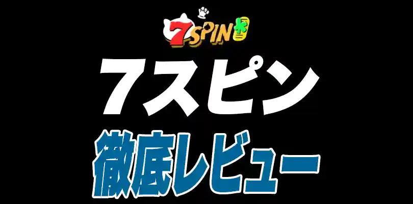 7スピン(7spin)徹底レビュー・ボーナス・登録・入出金・評判【2025年最新】